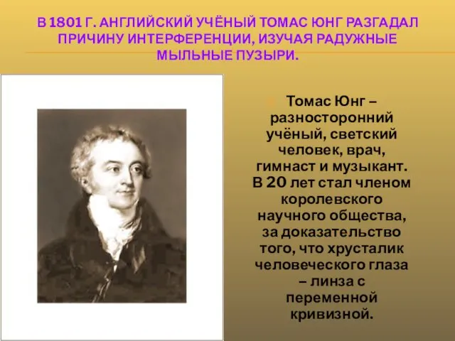 В 1801 Г. АНГЛИЙСКИЙ УЧЁНЫЙ ТОМАС ЮНГ РАЗГАДАЛ ПРИЧИНУ ИНТЕРФЕРЕНЦИИ, ИЗУЧАЯ РАДУЖНЫЕ МЫЛЬНЫЕ