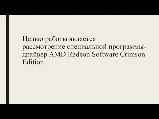 Целью работы является рассмотрение специальной программы-драйвер AMD Radeon Software Crimson Edition.