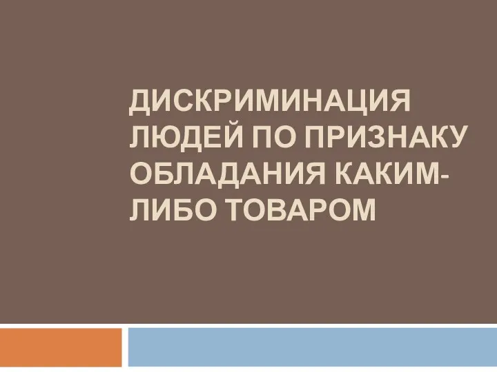 ДИСКРИМИНАЦИЯ ЛЮДЕЙ ПО ПРИЗНАКУ ОБЛАДАНИЯ КАКИМ-ЛИБО ТОВАРОМ