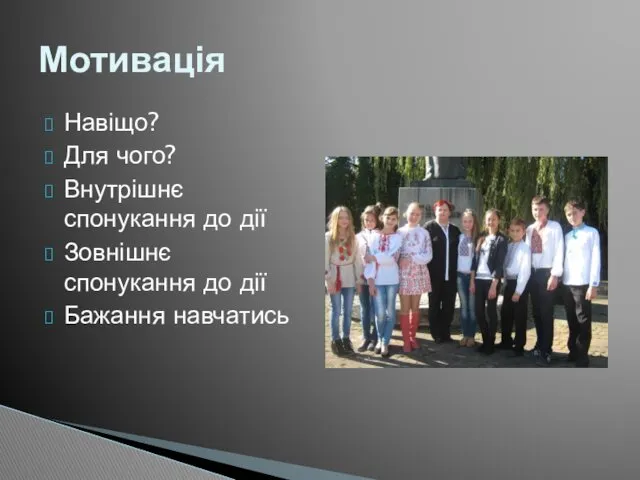 Навіщо? Для чого? Внутрішнє спонукання до дії Зовнішнє спонукання до дії Бажання навчатись Мотивація