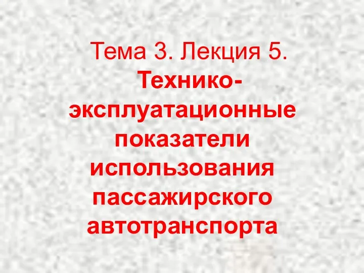 Тема 3. Лекция 5. Технико-эксплуатационные показатели использования пассажирского автотранспорта