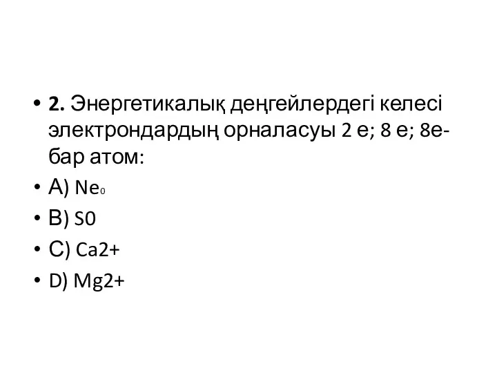 2. Энергетикалық деңгейлердегі келесі электрондардың орналасуы 2 е; 8 е;