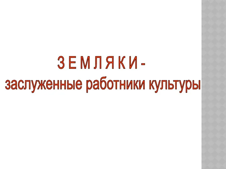 З Е М Л Я К И - заслуженные работники культуры