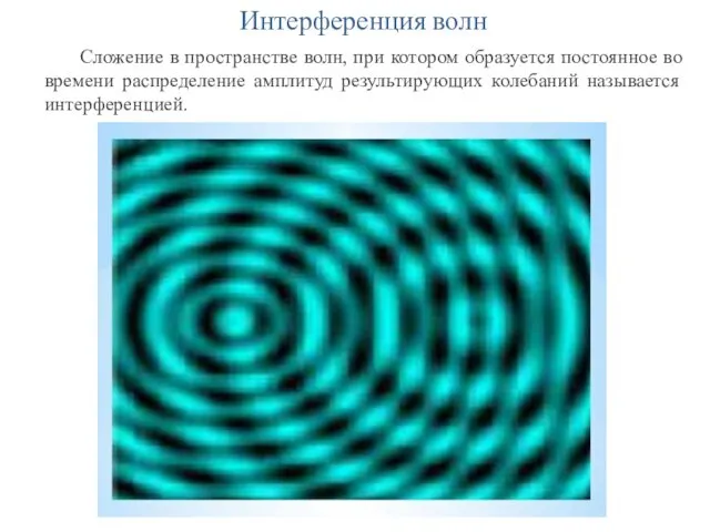 Интерференция волн Сложение в пространстве волн, при котором образуется постоянное во времени распределение