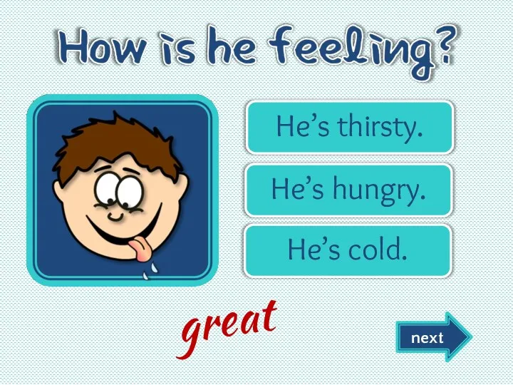 He’s thirsty. He’s hungry. He’s cold. next great