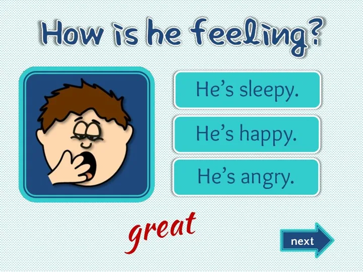 He’s sleepy. He’s happy. He’s angry. next great