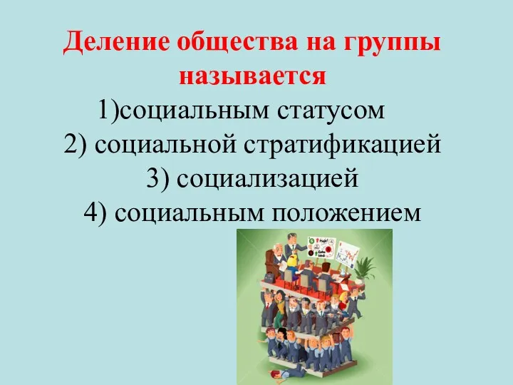 Деление общества на группы называется социальным статусом 2) социальной стратификацией 3) социализацией 4) социальным положением