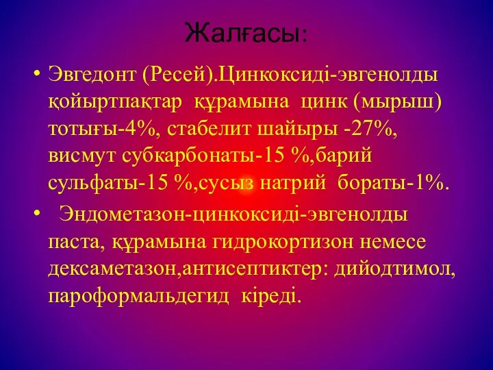 Жалғасы: Эвгедонт (Ресей).Цинкоксиді-эвгенолды қойыртпақтар құрамына цинк (мырыш) тотығы-4%, стабелит шайыры -27%, висмут субкарбонаты-15