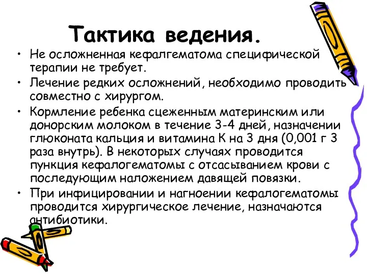 Тактика ведения. Не осложненная кефалгематома специфической терапии не требует. Лечение