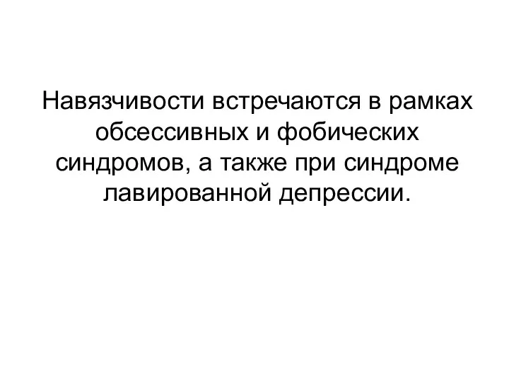 Навязчивости встречаются в рамках обсессивных и фобических синдромов, а также при синдроме лавированной депрессии.