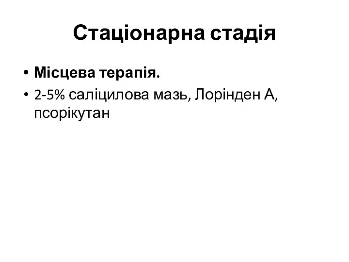 Стаціонарна стадія Місцева терапія. 2-5% саліцилова мазь, Лорінден А, псорікутан