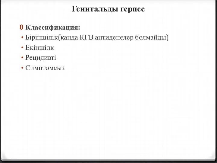 Генитальды герпес Классификация: Біріншілік(қанда ҚГВ антиденелер болмайды) Екіншілк Рецидивті Симптомсыз