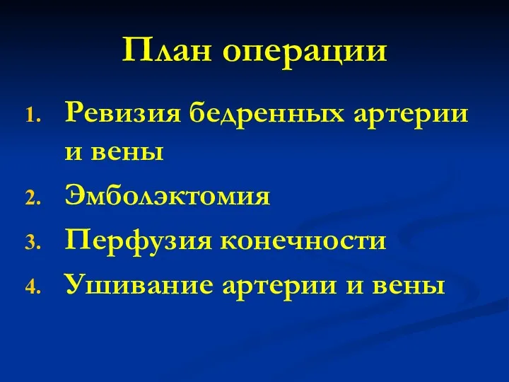 План операции Ревизия бедренных артерии и вены Эмболэктомия Перфузия конечности Ушивание артерии и вены