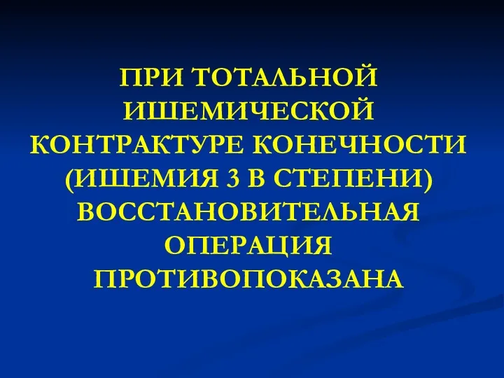 ПРИ ТОТАЛЬНОЙ ИШЕМИЧЕСКОЙ КОНТРАКТУРЕ КОНЕЧНОСТИ (ИШЕМИЯ 3 В СТЕПЕНИ) ВОССТАНОВИТЕЛЬНАЯ ОПЕРАЦИЯ ПРОТИВОПОКАЗАНА