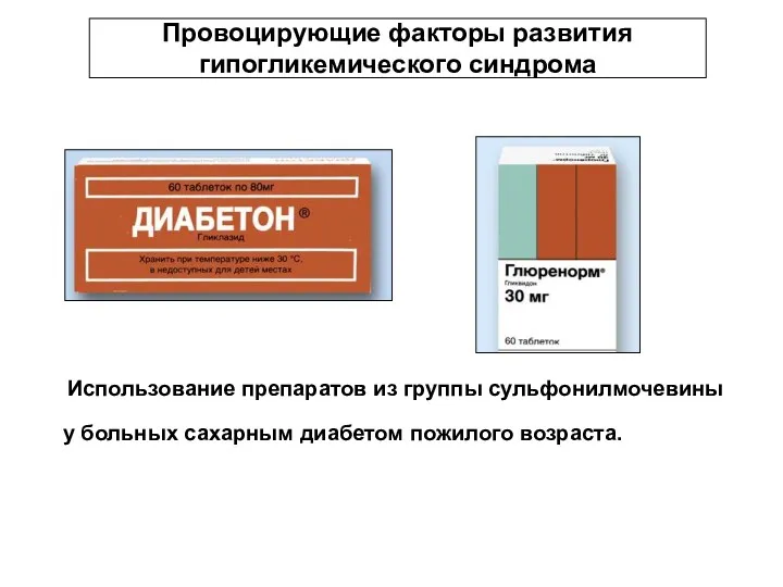 Провоцирующие факторы развития гипогликемического синдрома Использование препаратов из группы сульфонилмочевины у больных сахарным диабетом пожилого возраста.