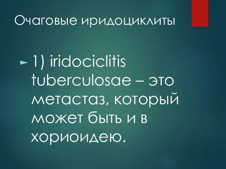 Очаговые иридоциклиты 1) iridociclitis tuberculosae – это метастаз, который может быть и в хориоидею.