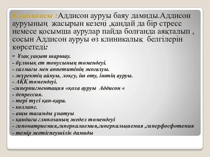 Клиникасы :Аддисон ауруы баяу дамиды.Аддисон ауруының жасырын кезеңі ,қандай да