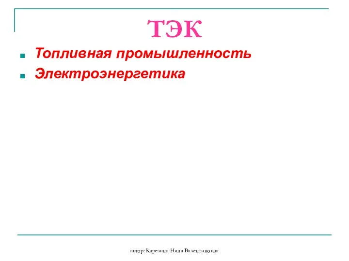 автор: Карезина Нина Валентиновна ТЭК Топливная промышленность Электроэнергетика