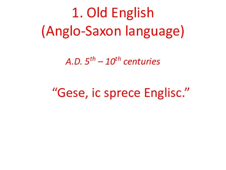 1. Old English (Anglo-Saxon language) A.D. 5th – 10th centuries “Gese, ic sprece Englisc.”