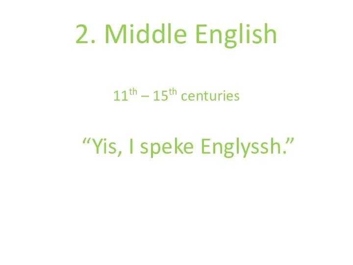 2. Middle English 11th – 15th centuries “Yis, I speke Englyssh.”