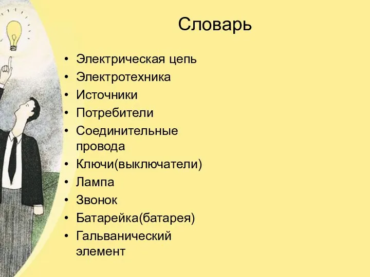 Словарь Электрическая цепь Электротехника Источники Потребители Соединительные провода Ключи(выключатели) Лампа Звонок Батарейка(батарея) Гальванический элемент