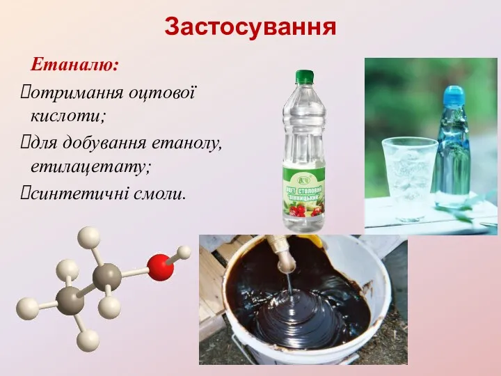 Застосування Етаналю: отримання оцтової кислоти; для добування етанолу, етилацетату; синтетичні смоли.