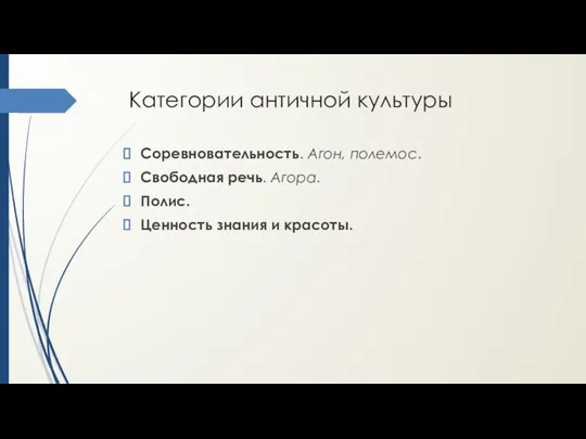 Категории античной культуры Соревновательность. Агон, полемос. Свободная речь. Агора. Полис. Ценность знания и красоты.