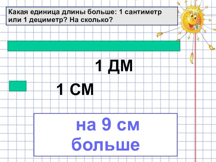 Какая единица длины больше: 1 сантиметр или 1 дециметр? На сколько? 1 ДМ