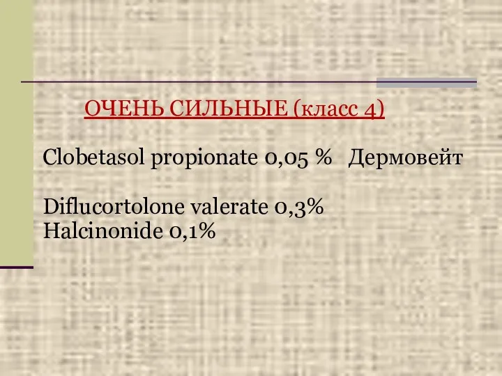 ОЧЕНЬ СИЛЬНЫЕ (класс 4) Clobetasol propionate 0,05 % Дермовейт Diflucortolone valerate 0,3% Halcinonide 0,1%