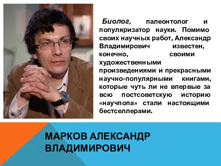 МАРКОВ АЛЕКСАНДР ВЛАДИМИРОВИЧ Биолог, палеонтолог и популяризатор науки. Помимо своих