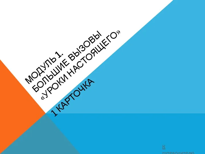 МОДУЛЬ 1. БОЛЬШИЕ ВЫЗОВЫ «УРОКИ НАСТОЯЩЕГО» 1 КАРТОЧКА К путеводителю