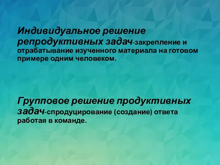 Индивидуальное решение репродуктивных задач-закрепление и отрабатывание изученного материала на готовом