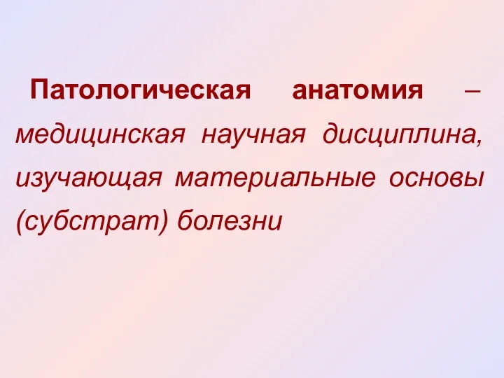 Патологическая анатомия – медицинская научная дисциплина, изучающая материальные основы (субстрат) болезни