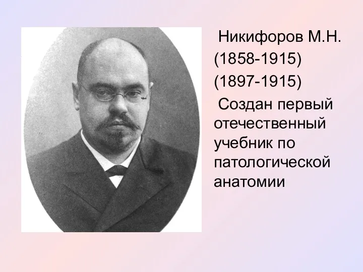 Никифоров М.Н. (1858-1915) (1897-1915) Создан первый отечественный учебник по патологической анатомии
