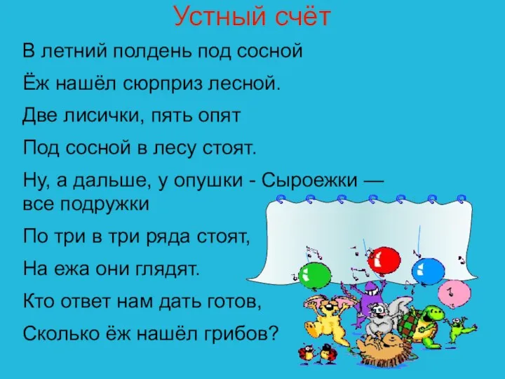 Устный счёт В летний полдень под сосной Ёж нашёл сюрприз лесной. Две лисички,