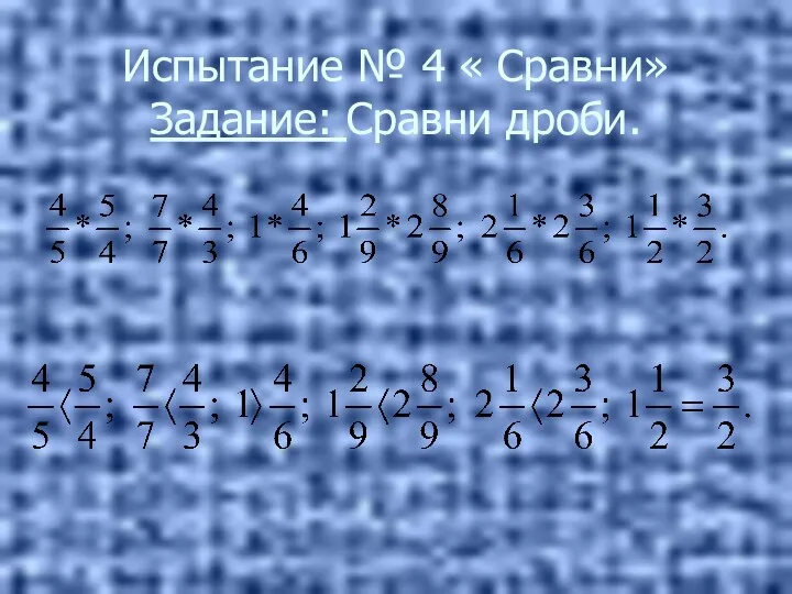 Испытание № 4 « Сравни» Задание: Сравни дроби.