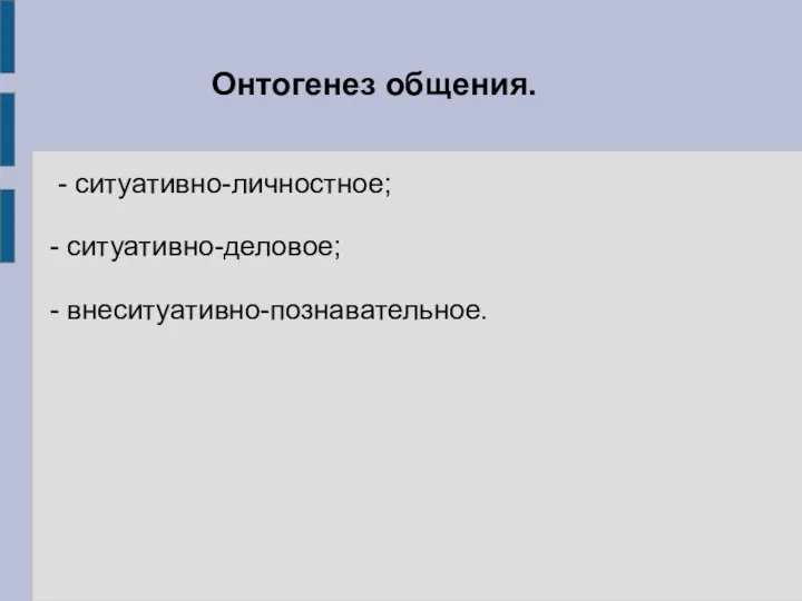 Онтогенез общения. - ситуативно-личностное; - ситуативно-деловое; - внеситуативно-познавательное.