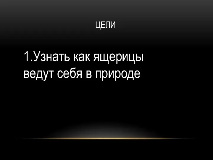 ЦЕЛИ 1.Узнать как ящерицы ведут себя в природе