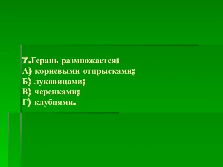 7.Герань размножается: А) корневыми отпрысками; Б) луковицами; В) черенками; Г) клубнями.