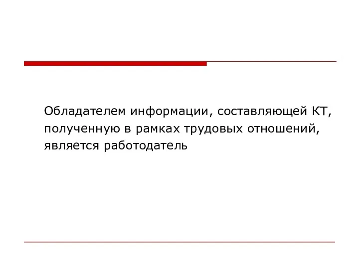 Обладателем информации, составляющей КТ, полученную в рамках трудовых отношений, является работодатель