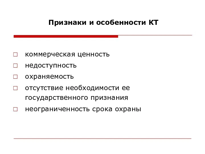 Признаки и особенности КТ коммерческая ценность недоступность охраняемость отсутствие необходимости ее государственного признания неограниченность срока охраны