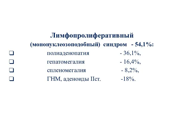 Лимфопролиферативный (мононуклеозоподобный) синдром - 54,1%: полиаденопатия - 36,1%, гепатомегалия -