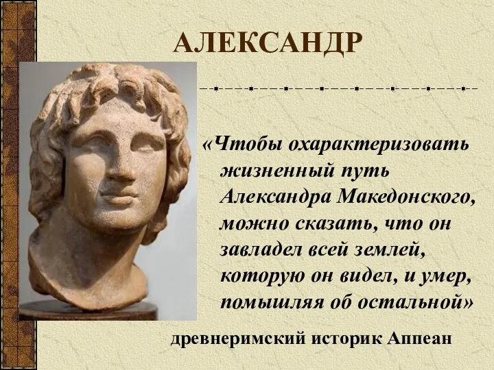 АЛЕКСАНДР «Чтобы охарактеризовать жизненный путь Александра Македонского, можно сказать, что