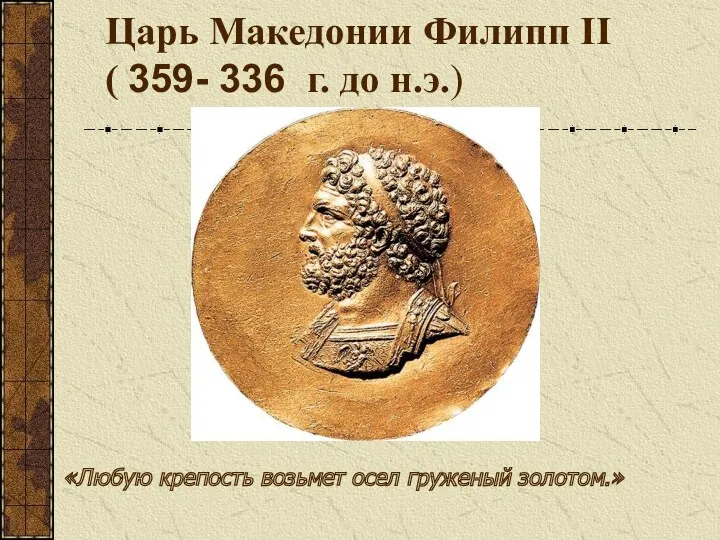 Царь Македонии Филипп II ( 359- 336 г. до н.э.) «Любую крепость возьмет осел груженый золотом.»