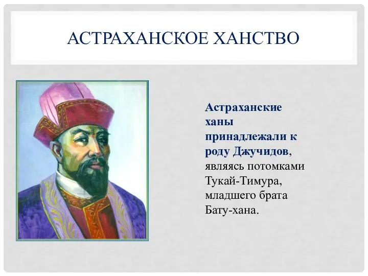 АСТРАХАНСКОЕ ХАНСТВО Астраханские ханы принадлежали к роду Джучидов, являясь потомками Тукай-Тимура, младшего брата Бату-хана.