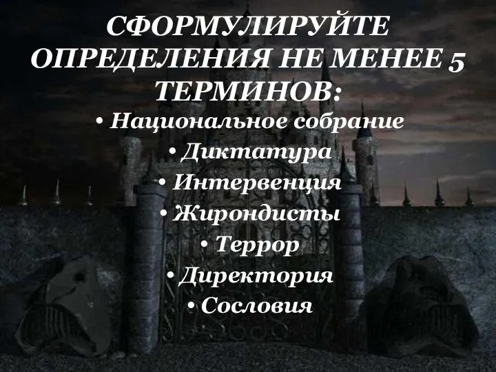 СФОРМУЛИРУЙТЕ ОПРЕДЕЛЕНИЯ НЕ МЕНЕЕ 5 ТЕРМИНОВ: Национальное собрание Диктатура Интервенция Жирондисты Террор Директория Сословия