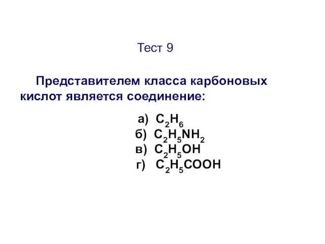 Тест 9 Представителем класса карбоновых кислот является соединение: а) C2H6 б) C2H5NH2 в) C2H5ОН г) C2H5СООН