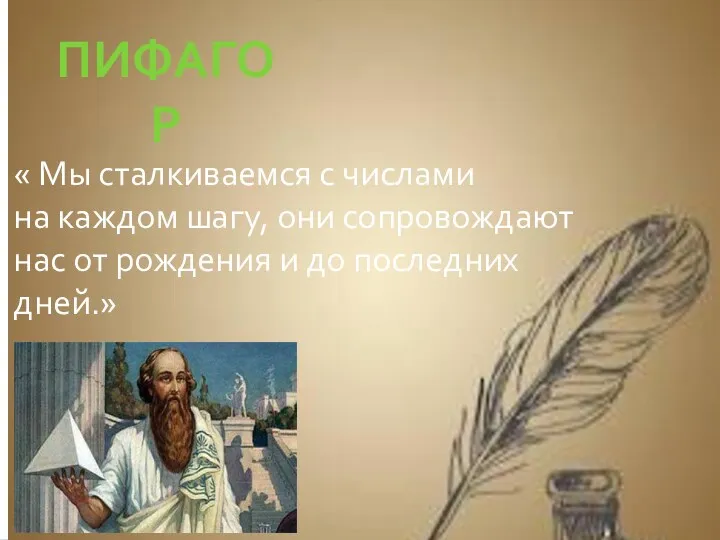 ПИФАГОР « Мы сталкиваемся с числами на каждом шагу, они сопровождают нас от