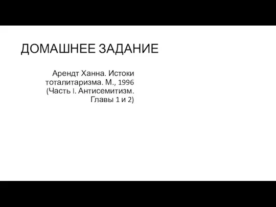 ДОМАШНЕЕ ЗАДАНИЕ Арендт Ханна. Истоки тоталитаризма. М., 1996 (Часть I. Антисемитизм. Главы 1 и 2)