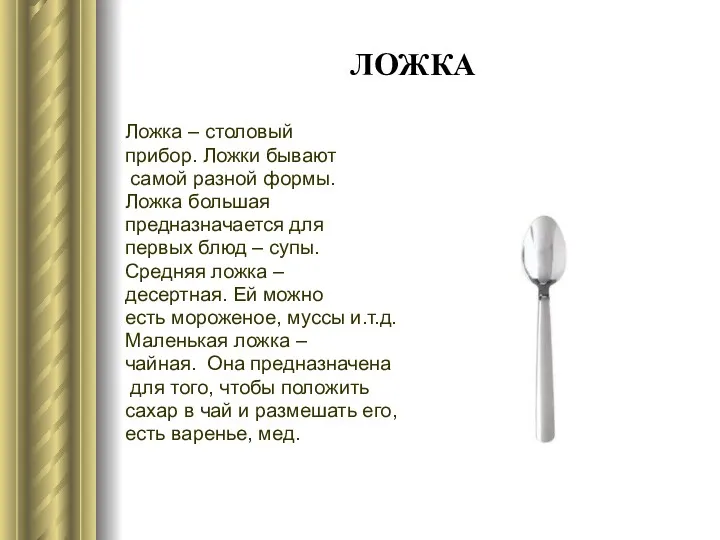 ЛОЖКА Ложка – столовый прибор. Ложки бывают самой разной формы.